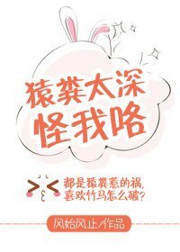 《猿糞太深怪我咯》