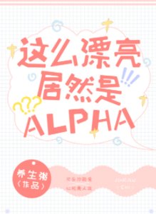 这么漂亮居然是Alpha!