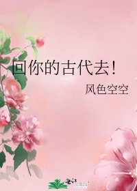 回你的古代去!