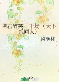 陪君醉笑三千場(天下貳同人)